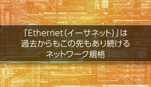『Ethernet（イーサネット）』は 過去からもこの先もあり続けるネットワーク規格